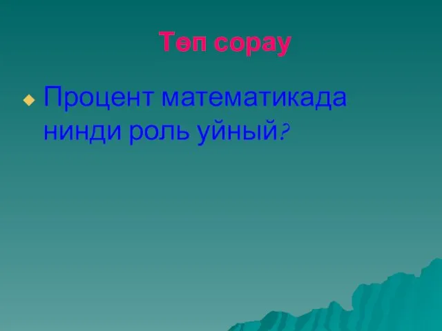 Төп сорау Процент математикада нинди роль уйный?