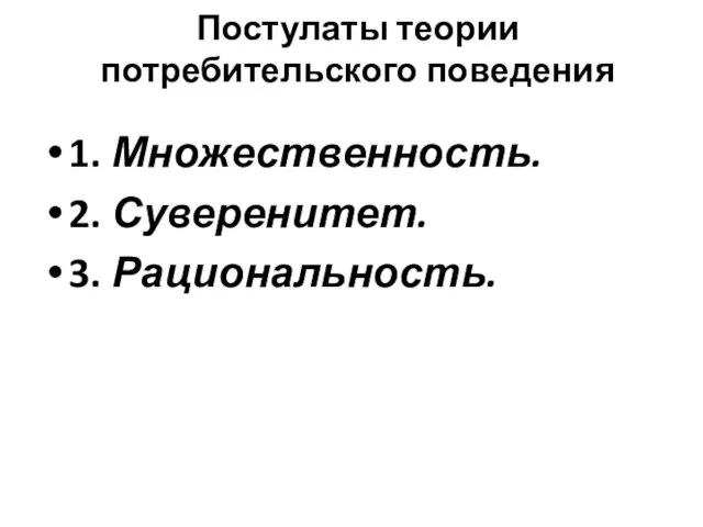 Постулаты теории потребительского поведения 1. Множественность. 2. Суверенитет. 3. Рациональность.