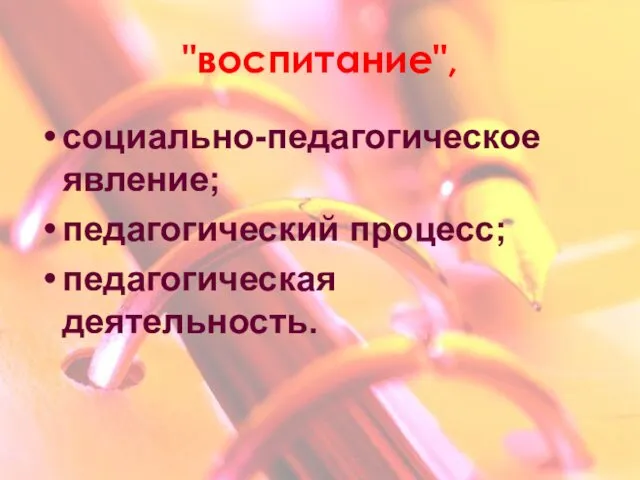 "воспитание", социально-педагогическое явление; педагогический процесс; педагогическая деятельность.