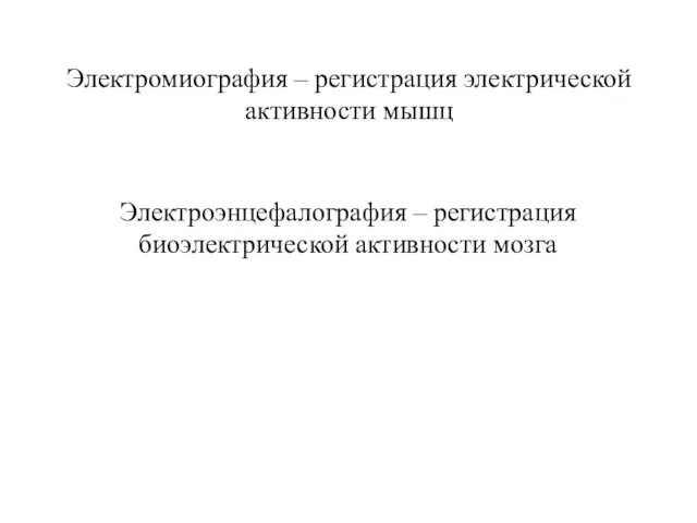 Электромиография – регистрация электрической активности мышц Электроэнцефалография – регистрация биоэлектрической активности мозга