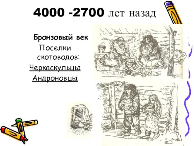 4000 -2700 лет назад Бронзовый век Поселки скотоводов: Черкаскульцы Андроновцы