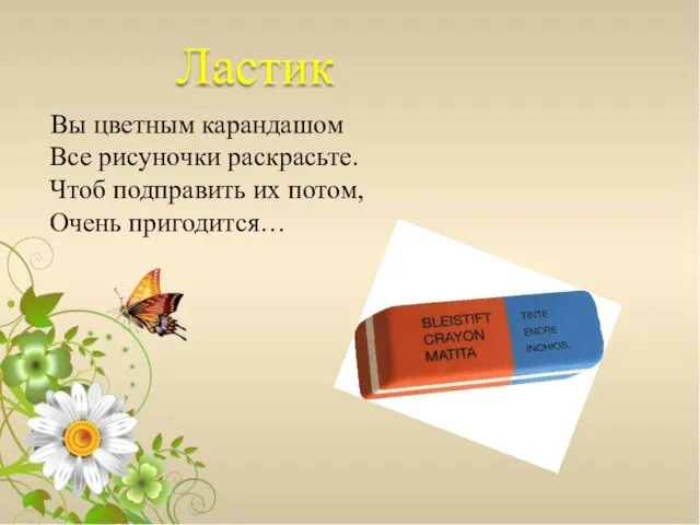 Ластик Вы цветным карандашом Все рисуночки раскрасьте. Чтоб подправить их потом, Очень пригодится…