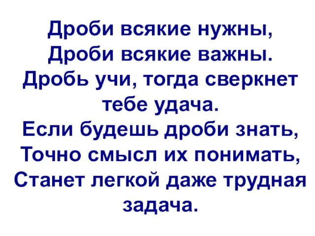 Дроби всякие нужны, Дроби всякие важны. Дробь учи, тогда сверкнет тебе удача. Если