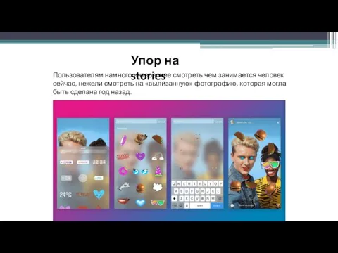 Упор на stories Пользователям намного интереснее смотреть чем занимается человек сейчас, нежели смотреть