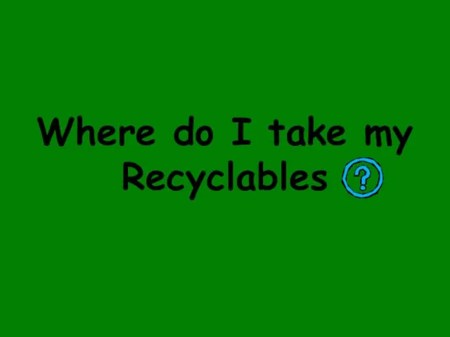 Where do I take my Recyclables