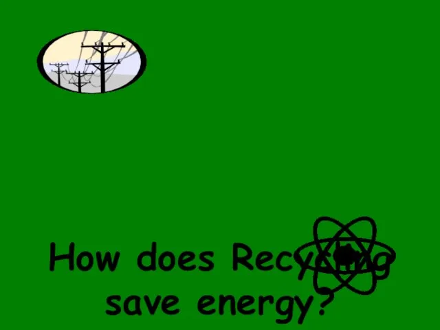 How does Recycling save energy?