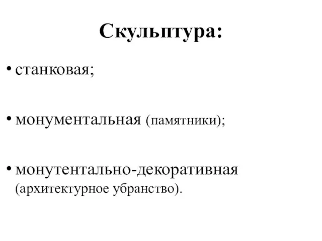 Скульптура: станковая; монументальная (памятники); монутентально-декоративная (архитектурное убранство).