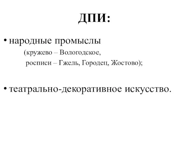 ДПИ: народные промыслы (кружево – Вологодское, росписи – Гжель, Городец, Жостово); театрально-декоративное искусство.