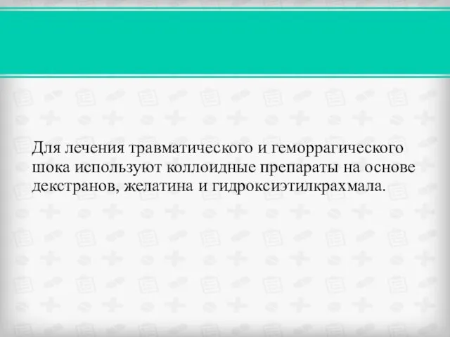 Для лечения травматического и геморрагического шока используют коллоидные препараты на основе декстранов, желатина и гидроксиэтилкрахмала.