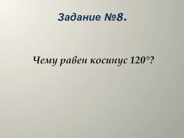 Задание №8. Чему равен косинус 120°?