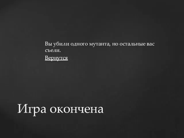 Вы убили одного мутанта, но остальные вас съели. Вернутся Игра окончена