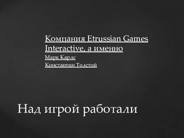 Компания Etrussian Games Interactive, а именно Марк Карлс Константин Толстой Над игрой работали