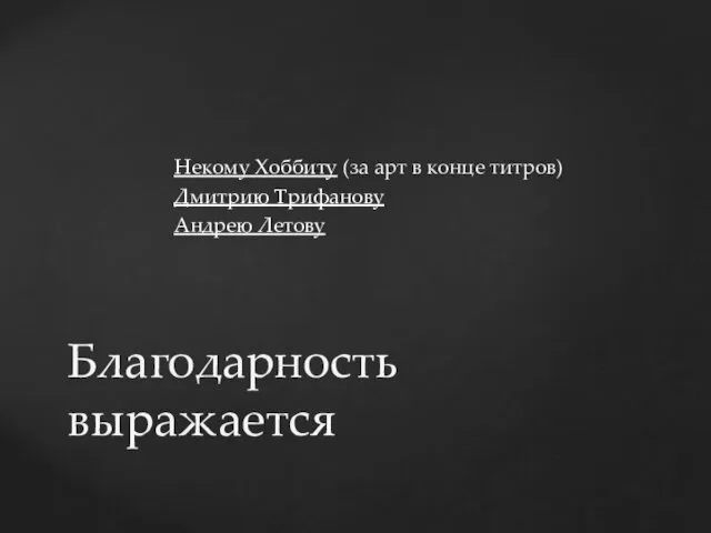 Некому Хоббиту (за арт в конце титров) Дмитрию Трифанову Андрею Летову Благодарность выражается