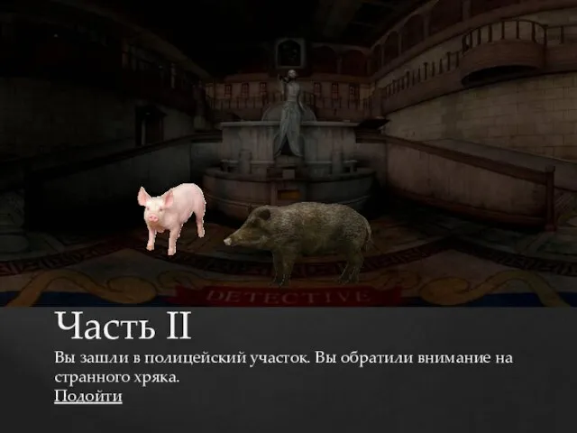 Часть II Вы зашли в полицейский участок. Вы обратили внимание на странного хряка. Подойти