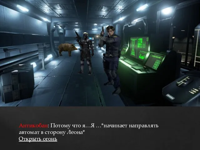 Антикобан: Потому что я…Я …*начинает направлять автомат в сторону Леона* Открыть огонь