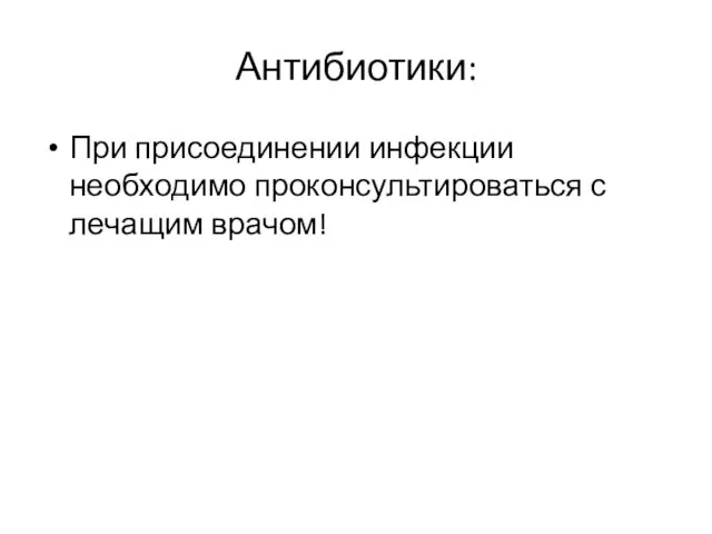 Антибиотики: При присоединении инфекции необходимо проконсультироваться с лечащим врачом!