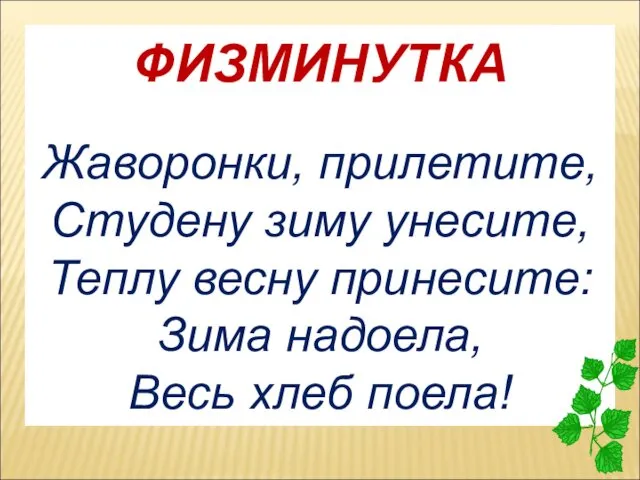 ФИЗМИНУТКА Жаворонки, прилетите, Студену зиму унесите, Теплу весну принесите: Зима надоела, Весь хлеб поела!