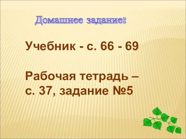 Домашнее задание: Учебник - с. 66 - 69 Рабочая тетрадь – с. 37, задание №5