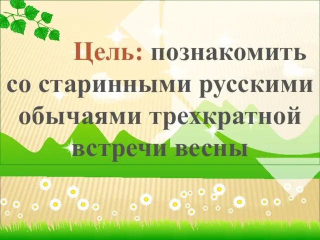 Цель: познакомить со старинными русскими обычаями трехкратной встречи весны