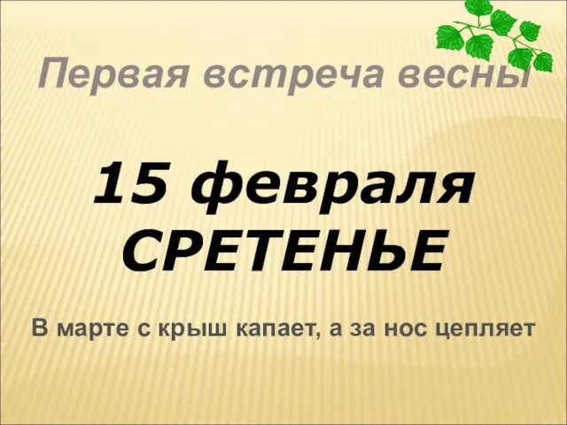 Первая встреча весны 15 февраля СРЕТЕНЬЕ В марте с крыш капает, а за нос цепляет