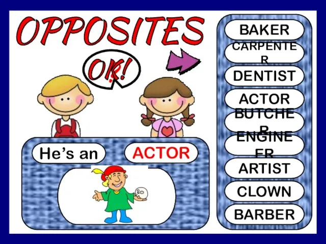 OPPOSITES He’s an ACTOR ? BAKER CARPENTER DENTIST ACTOR BUTCHER ENGINEER ARTIST CLOWN BARBER OK!