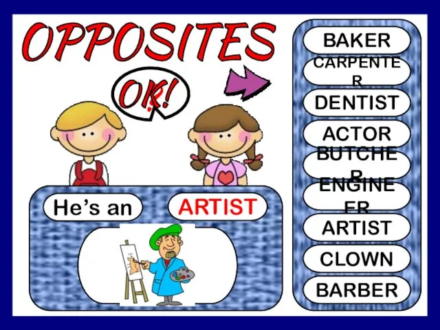 OPPOSITES He’s an ARTIST ? BAKER CARPENTER DENTIST ACTOR BUTCHER ENGINEER ARTIST CLOWN BARBER OK!