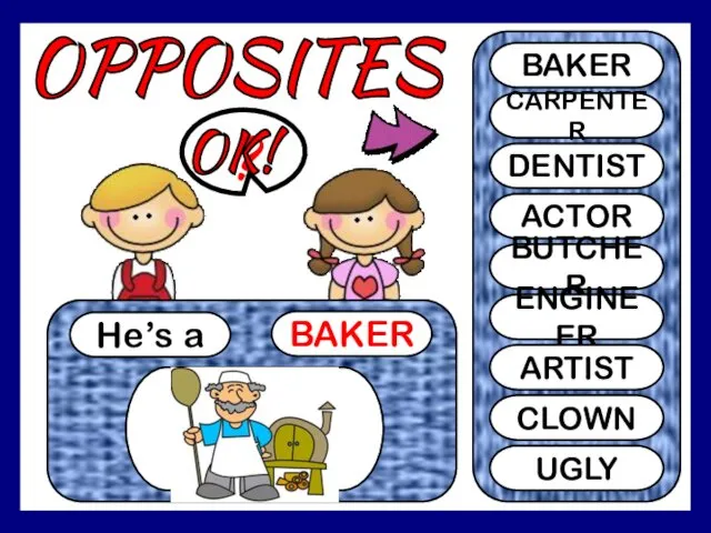 OPPOSITES He’s a BAKER ? BAKER CARPENTER DENTIST ACTOR BUTCHER ENGINEER ARTIST CLOWN UGLY OK!