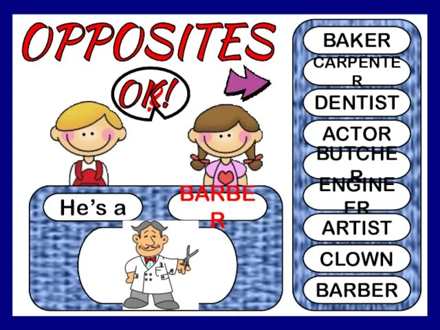 OPPOSITES He’s a BARBER ? BAKER CARPENTER DENTIST ACTOR BUTCHER ENGINEER ARTIST CLOWN BARBER OK!