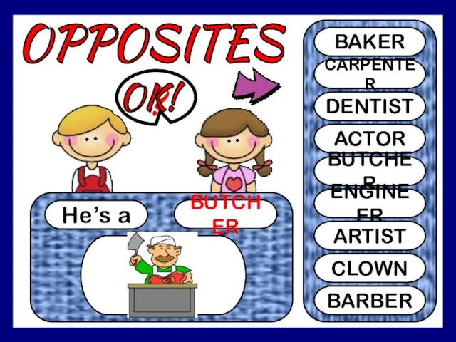 OPPOSITES He’s a BUTCHER ? BAKER CARPENTER DENTIST ACTOR BUTCHER ENGINEER ARTIST CLOWN BARBER OK!