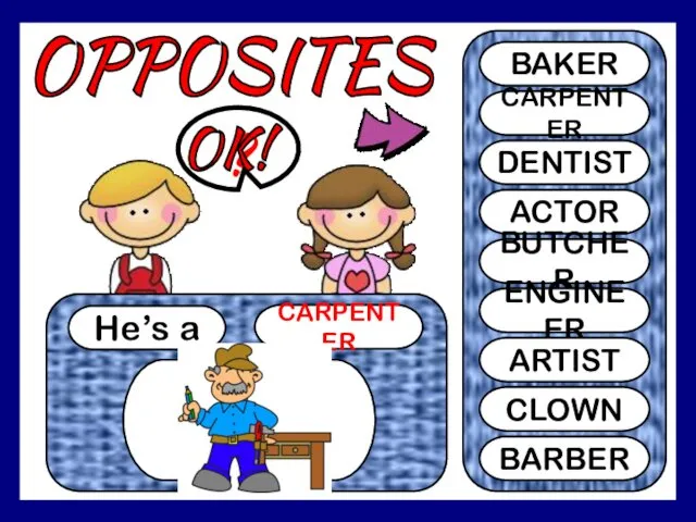 OPPOSITES He’s a CARPENTER ? BAKER CARPENTER DENTIST ACTOR BUTCHER ENGINEER ARTIST CLOWN BARBER OK!