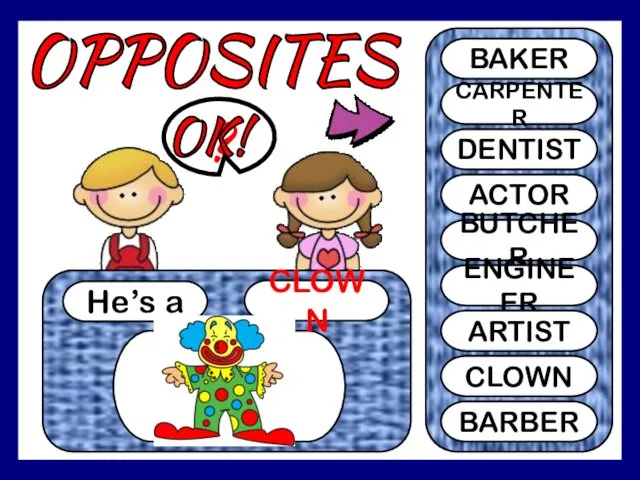 OPPOSITES He’s a CLOWN ? BAKER CARPENTER DENTIST ACTOR BUTCHER ENGINEER ARTIST CLOWN BARBER OK!