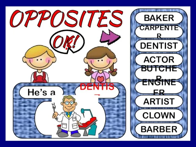 OPPOSITES He’s a DENTIST ? BAKER CARPENTER DENTIST ACTOR BUTCHER ENGINEER ARTIST CLOWN BARBER OK!