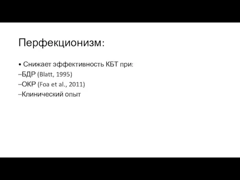 Перфекционизм: • Снижает эффективность КБТ при: –БДР (Blatt, 1995) –ОКР (Foa et al., 2011) –Клинический опыт