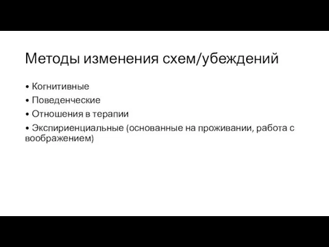 Методы изменения схем/убеждений • Когнитивные • Поведенческие • Отношения в