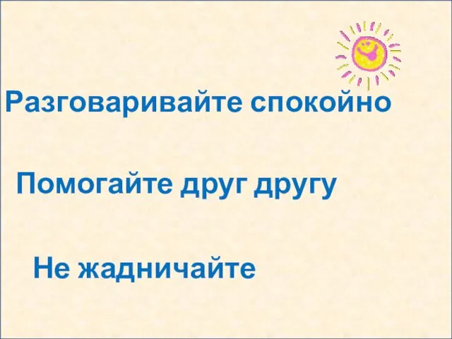 Разговаривайте спокойно Помогайте друг другу Не жадничайте