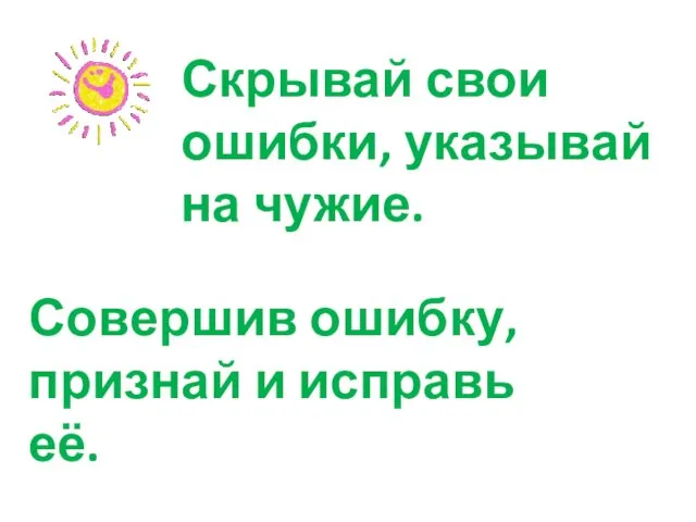 Скрывай свои ошибки, указывай на чужие. Совершив ошибку, признай и исправь её.