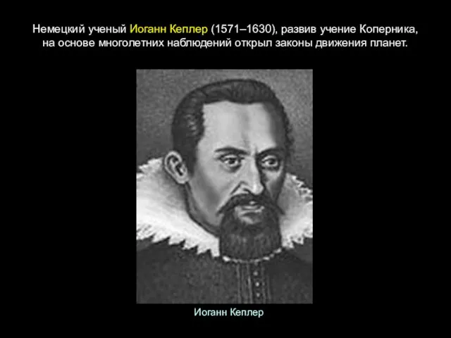 Немецкий ученый Иоганн Кеплер (1571–1630), развив учение Коперника, на основе многолетних наблюдений открыл