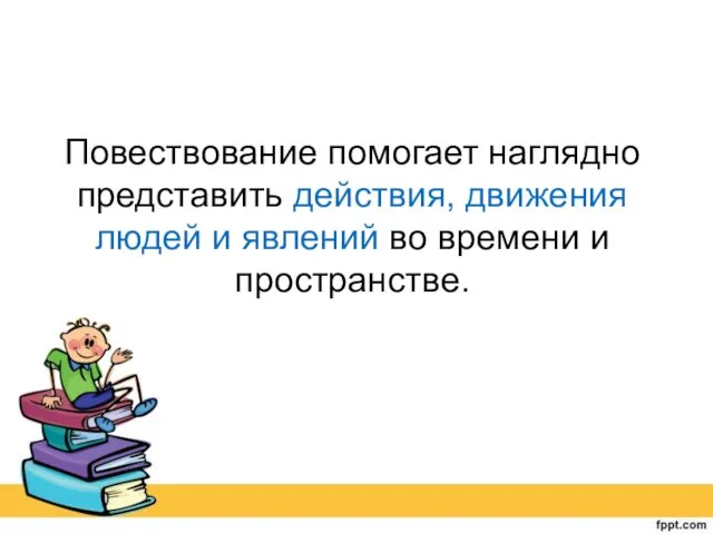 Повествование помогает наглядно представить действия, движения людей и явлений во времени и пространстве.