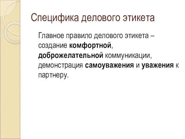 Специфика делового этикета Главное правило делового этикета – создание комфортной,