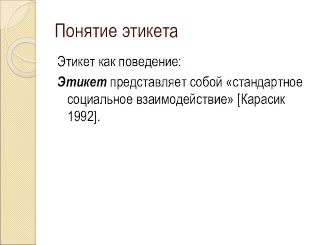 Понятие этикета Этикет как поведение: Этикет представляет собой «стандартное социальное взаимодействие» [Карасик 1992].