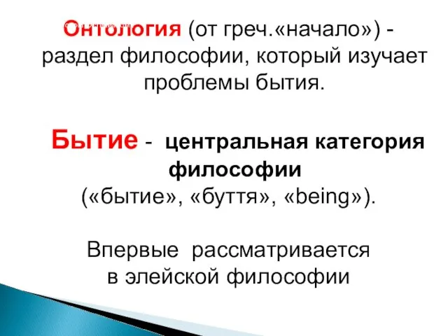 Онтология (от греч.«начало») - раздел философии, который изучает проблемы бытия.