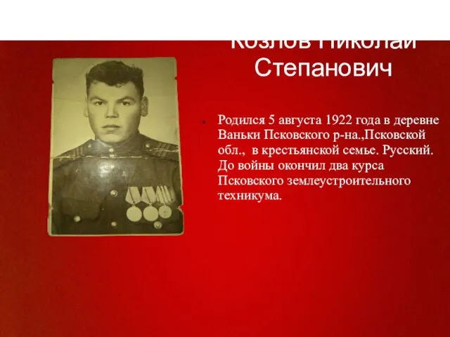 Козлов Николай Степанович Родился 5 августа 1922 года в деревне Ваньки Псковского р-на.,Псковской