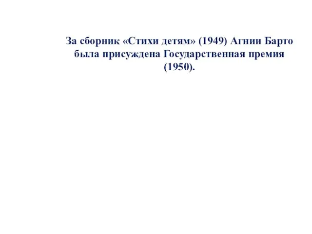 За сборник «Стихи детям» (1949) Агнии Барто была присуждена Государственная премия (1950).