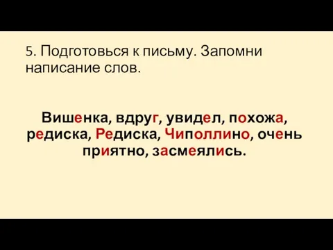 5. Подготовься к письму. Запомни написание слов. Вишенка, вдруг, увидел,