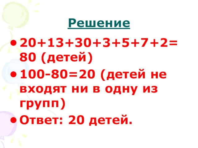 Решение 20+13+30+3+5+7+2=80 (детей) 100-80=20 (детей не входят ни в одну из групп) Ответ: 20 детей.