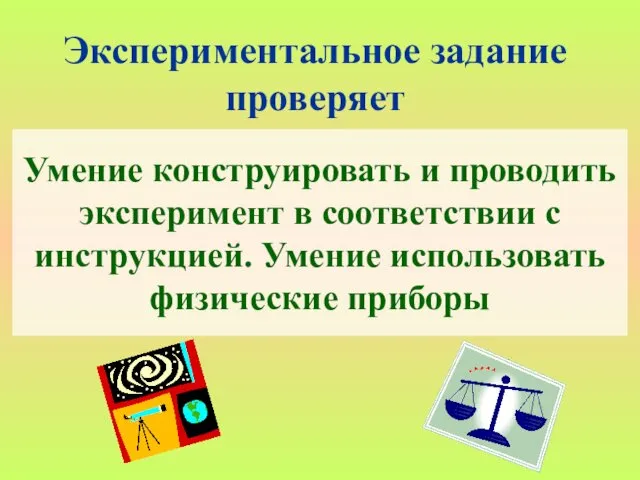 Умение конструировать и проводить эксперимент в соответствии с инструкцией. Умение использовать физические приборы Экспериментальное задание проверяет