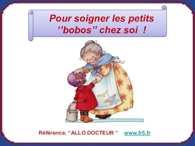 Pour soigner les petits ‘’bobos’’ chez soi ! Référence, ‘’ALLO DOCTEUR ‘’ www.fr5.fr