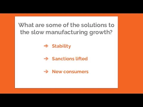 What are some of the solutions to the slow manufacturing growth? Stability Sanctions lifted New consumers