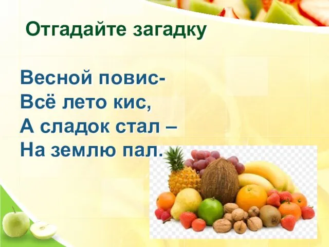 Отгадайте загадку Весной повис- Всё лето кис, А сладок стал – На землю пал.