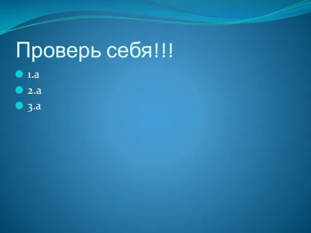 Проверь себя!!! 1.a 2.a 3.a